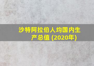 沙特阿拉伯人均国内生产总值 (2020年)